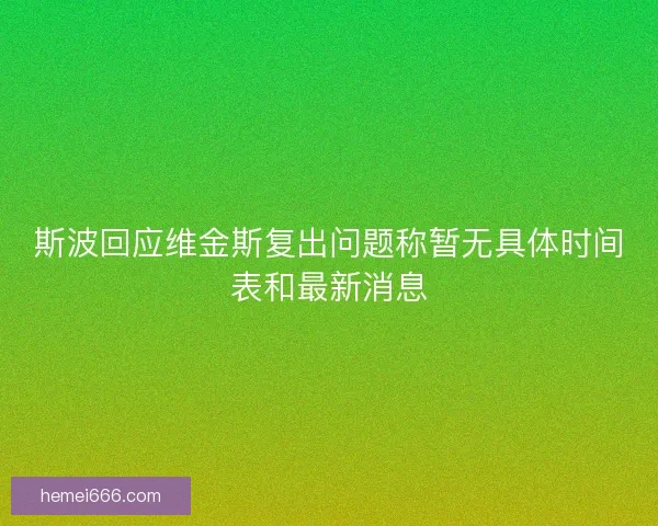 斯波回应维金斯复出问题称暂无具体时间表和最新消息