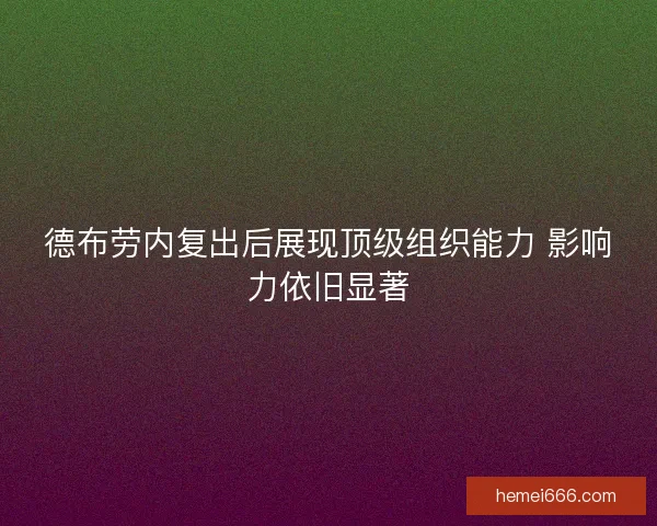 德布劳内复出后展现顶级组织能力 影响力依旧显著