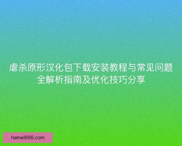虐杀原形汉化包下载安装教程与常见问题全解析指南及优化技巧分享