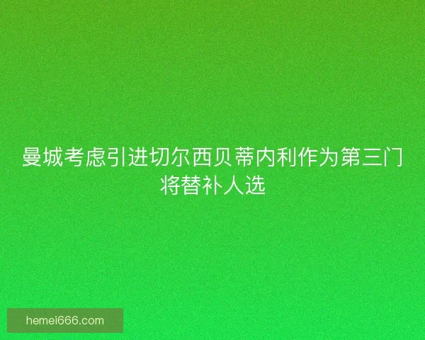 曼城考虑引进切尔西贝蒂内利作为第三门将替补人选