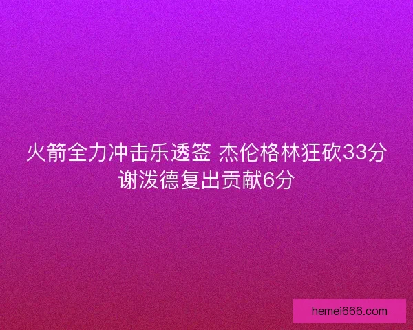 火箭全力冲击乐透签 杰伦格林狂砍33分谢泼德复出贡献6分