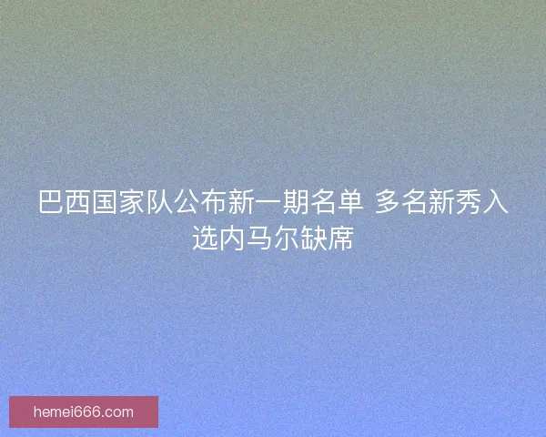 巴西国家队公布新一期名单 多名新秀入选内马尔缺席