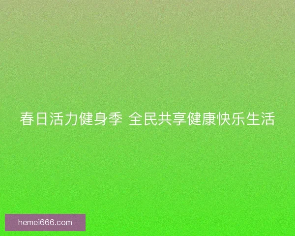 春日活力健身季 全民共享健康快乐生活